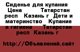 Сиденье для купания › Цена ­ 200 - Татарстан респ., Казань г. Дети и материнство » Купание и гигиена   . Татарстан респ.,Казань г.